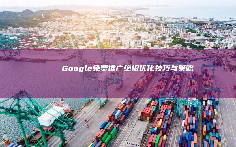 Google免费推广绝招：优化技巧与策略